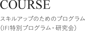 COURSE[スキルアップのためのプログラム（IFI特別プログラム・研究会）]