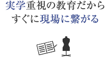 実学重視の教育だから すぐに現場に繋がる