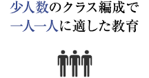 少人数のクラス編成で 一人一人に適した教育
