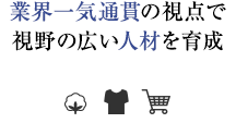 業界一気通貫の視点で 視野の広い人材を育成