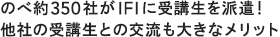 のべ約350社がIFIに受講生を派遣 他社の受講生との交流も大きなメリット