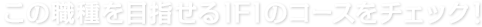 この職種を目指せるIFIのコースをチェック！