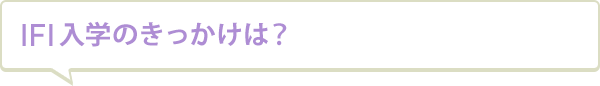 IFI入学のきっかけは？