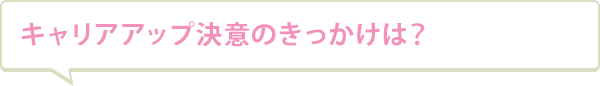 キャリアアップ決意のきっかけは？