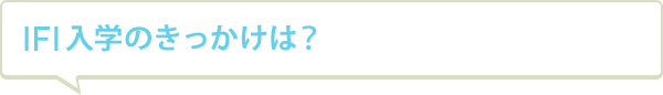 IFI入学のきっかけは？