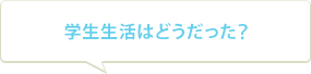 学生生活はどうだった？