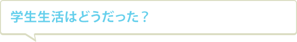 学生生活はどうだった？