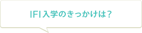 IFI入学のきっかけは？