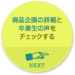 商品企画の詳細と卒業生の声をチェックする NEXT