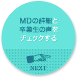 MDの詳細と卒業生の声をチェックする NEXT