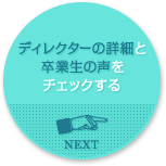 ディレクターの詳細と卒業生の声をチェックする NEXT