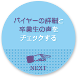 バイヤーの詳細と卒業生の声をチェックする NEXT