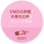 VMDの詳細と卒業生の声をチェックする NEXT