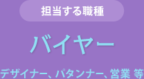 担当する職種　バイヤー　デザイナー、パタンナー、営業 等