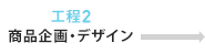 工程2 商品企画・デザイン