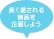 長く愛される商品を企画しよう