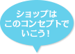 ショップはこのコンセプトでいこう！