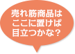 売れ筋商品はここに置けば目立つかな？